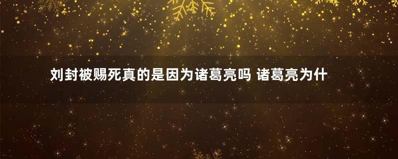 刘封被赐死真的是因为诸葛亮吗 诸葛亮为什么要弄死刘备的养子